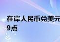 在岸人民币兑美元较上一交易日夜盘收盘涨79点