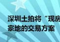 深圳土拍将“现房销售” 知情人士：只是单宗地的交易方案