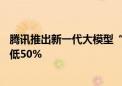 腾讯推出新一代大模型“混元Turbo”：性能大幅提升 定价低50%