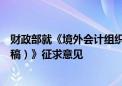 财政部就《境外会计组织境内业务活动管理办法（征求意见稿）》征求意见