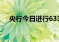 央行今日进行633亿元7天期逆回购操作