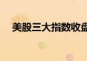 美股三大指数收盘涨跌不一 纳指跌0.3%