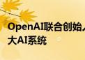 OpenAI联合创始人筹10亿美元建立安全且强大AI系统