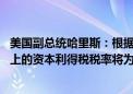 美国副总统哈里斯：根据她的计划 收入达到一百万美元或以上的资本利得税税率将为28%