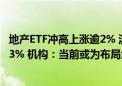 地产ETF冲高上涨逾2% 滨江集团、招商蛇口、万科A均涨近3% 机构：当前或为布局地产的良好时机