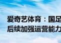 爱奇艺体育：国足18强赛直播瞬时流量过大 后续加强运营能力