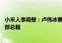 小米人事调整：卢伟冰兼任手机部总裁 曾学忠兼任国际业务部总裁