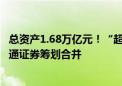 总资产1.68万亿元！“超级航母”要来了 国泰君安证券、海通证券筹划合并