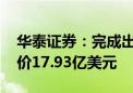 华泰证券：完成出售美国子公司股权 交易对价17.93亿美元