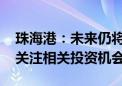 珠海港：未来仍将深耕西江、长江流域 持续关注相关投资机会