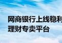 网商银行上线稳利宝 成首个面向小微的银行理财专卖平台