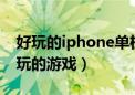 好玩的iphone单机游戏（苹果手机有什么好玩的游戏）