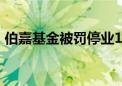 伯嘉基金被罚停业1年 董事长被“拉黑”3年