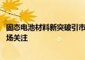 固态电池材料新突破引市场热度爆棚 多家产业链公司回应市场关注