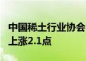 中国稀土行业协会：今日稀土价格指数较昨日上涨2.1点