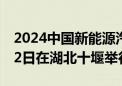 2024中国新能源汽车零部件交易会将于9月22日在湖北十堰举行