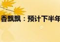 香飘飘：预计下半年将会推出“轻果茶”产品