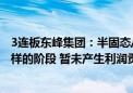 3连板东峰集团：半固态/固态电池相关业务目前处于测试打样的阶段 暂未产生利润贡献