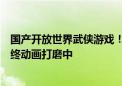 国产开放世界武侠游戏！《燕云十六声》承诺年内公测：最终动画打磨中