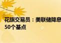 花旗交易员：美联储降息将毫不犹豫 年内三次会议每次料降50个基点