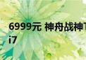 6999元 神舟战神T8 Pro游戏本新配置开售：i7