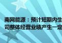 南网能源：预计短期内生物质综合利用业务仍将亏损 并对公司整体经营业绩产生一定拖累