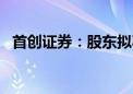 首创证券：股东拟减持不超过1%公司股份