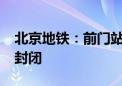 北京地铁：前门站A口、天安门西站B口临时封闭