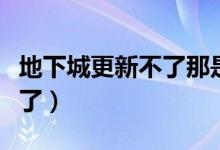 地下城更新不了那是什么情况（地下城更新不了）