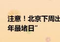 注意！北京下周出行提示来了 这天或成“全年最堵日”