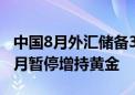 中国8月外汇储备32882.2亿美元 连续第四个月暂停增持黄金