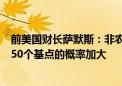 前美国财长萨默斯：非农数据不是特别差 但美联储9月降息50个基点的概率加大