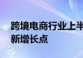 跨境电商行业上半年业绩向好 企业积极探寻新增长点