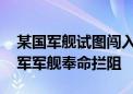 某国军舰试图闯入我演习区域挑衅、骚扰 我军军舰奉命拦阻