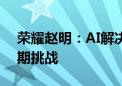 荣耀赵明：AI解决方案的碎片化是未来的长期挑战