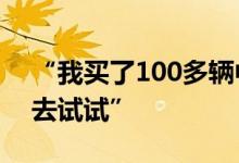 “我买了100多辆中国新能源车 到我们国家去试试”