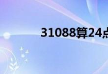 31088算24点怎么算（3108）