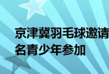 京津冀羽毛球邀请赛在国家体育馆举办 228名青少年参加