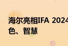 海尔亮相IFA 2024：全球化品牌的高端、绿色、智慧