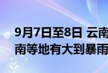 9月7日至8日 云南、贵州、广西、广东、海南等地有大到暴雨