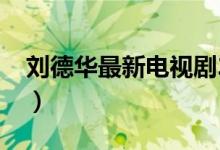 刘德华最新电视剧2019（刘德华电视剧大全）