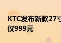 KTC发布新款27寸显示器：4K 60Hz屏首发仅999元