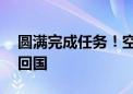 圆满完成任务！空军表演队和运20机组归建回国