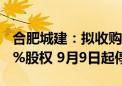 合肥城建：拟收购安徽公共资源交易集团100%股权 9月9日起停牌