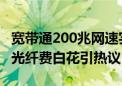 宽带通200兆网速实际只有20兆 男子3千升级光纤费白花引热议