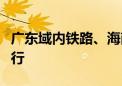 广东域内铁路、海南环岛高铁东段逐步恢复开行