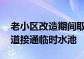 老小区改造期间取水成难题 社区出招儿在楼道接通临时水池