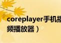 coreplayer手机播放器下载（coreplayer视频播放器）