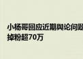 小杨哥回应近期舆论问题：有问题一定负责到底！一个月已掉粉超70万