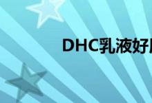 DHC乳液好用吗（dhc乳液）